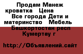 Продам Манеж кроватка › Цена ­ 2 000 - Все города Дети и материнство » Мебель   . Башкортостан респ.,Кумертау г.